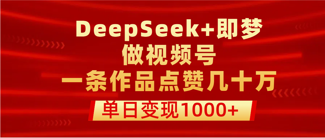 用DeepSeek+即梦做视频号，一条作品点赞几十万，单日变现1000+