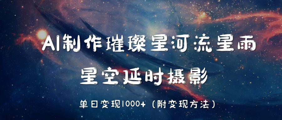 AI制作璀璨星河流星雨,星空延时摄影,单日变现1000+