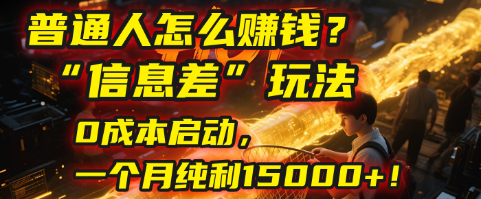 普通人怎么赚钱？2025年马哥揭秘“信息差”玩法：0成本启动，一个月纯利15000+！
