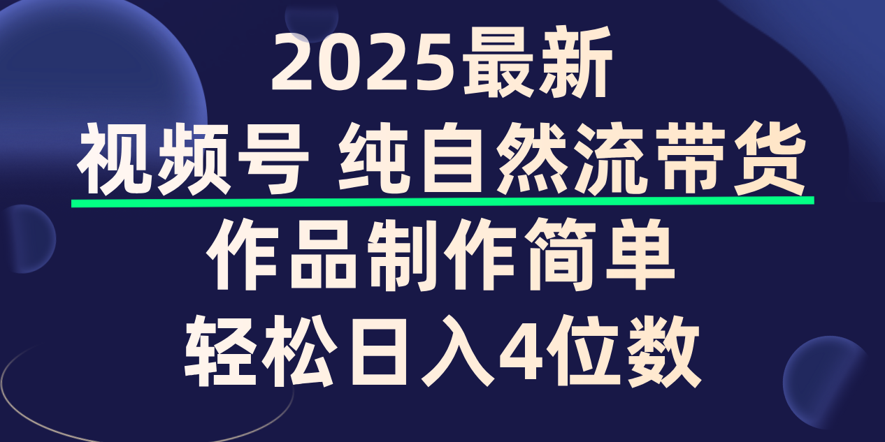 视频号纯自然流带货，作品制作简单，轻松日入4位数，保姆级教程