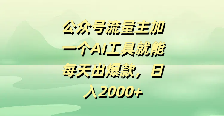 公众号流量主,加一个AI工具就能每天出爆款,日入2000+