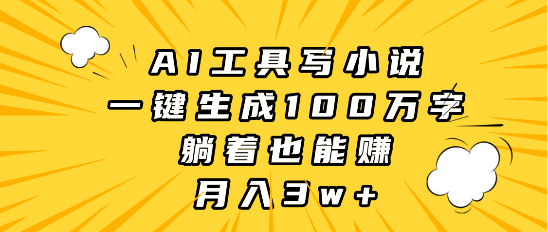 AI工具写小说，一键生成100万字，躺着也能赚，月入3w+