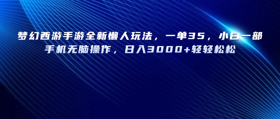 梦幻西游手游全新懒人玩法，一单35，小白一部手机无脑操作，日入3000+轻轻松松