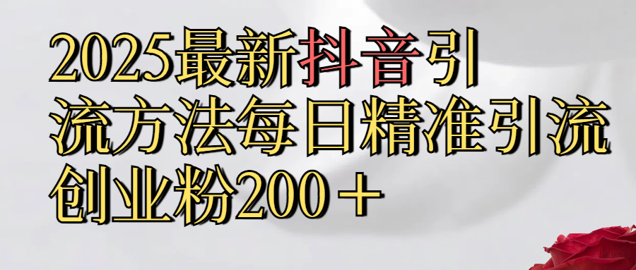 真实免费分享2025最新,抖音引流,方法每日精准引流创业粉300＋