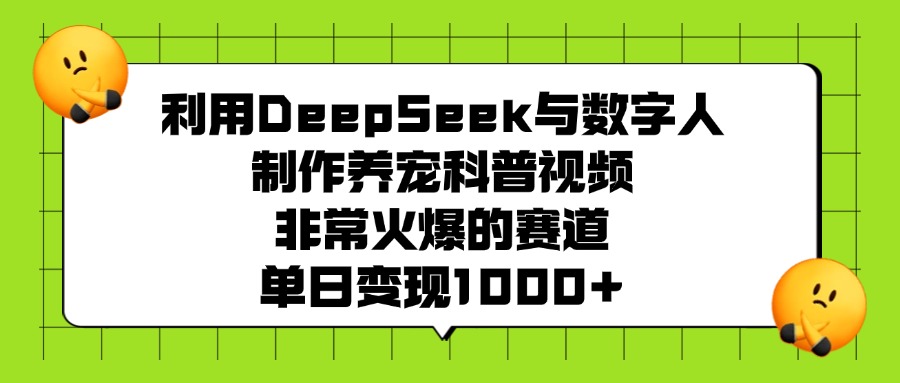 利用DeepSeek与数字人制作，养宠科普视频，非常火爆的赛道，单日变现1000+