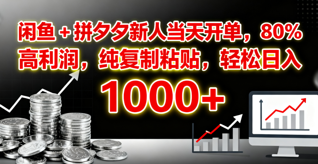 闲鱼 + 拼夕夕新人当天开单，80% 高利润，纯复制粘贴，轻松日入 1000+