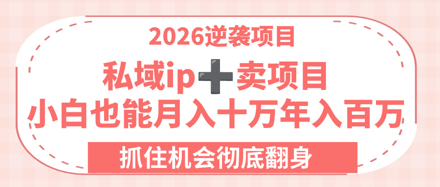 2026逆袭项目-私域ip+卖项目,小白也能月入十万年入百万,抓住机会彻底翻身!