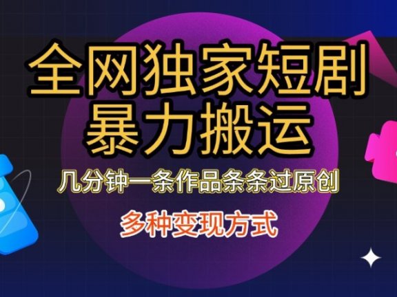 全网独家短剧暴力搬运,只需要几分钟一条作品条条过原创,多种变现方式