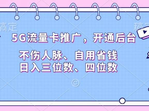 5G流量卡推广，开通后台，不伤人脉、自用省钱，日入三位数、四位数