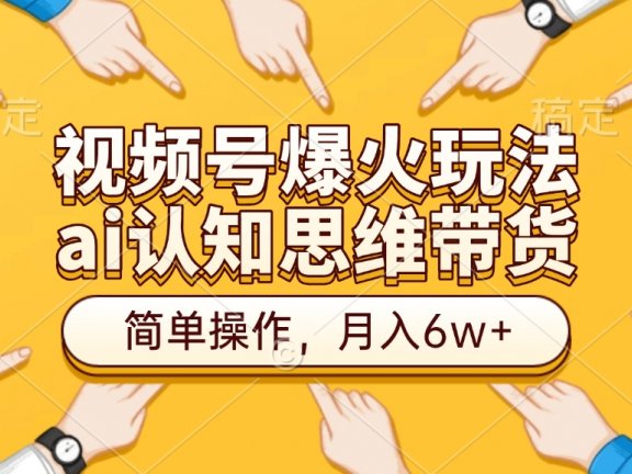 视频号爆火玩法,ai认知思维带货、简单操作,月入6w+