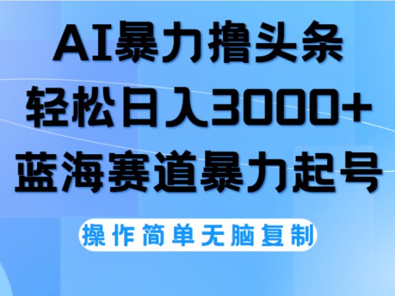 AI撸头条,轻松日入3000+无脑操作,当天起号,第二天见收益。