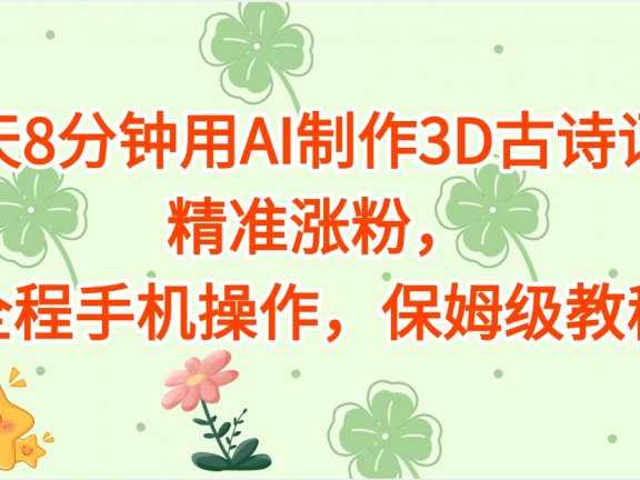 每天8分钟用AI制作3D古诗词,精准涨粉,全程手机操作,保姆级教程
