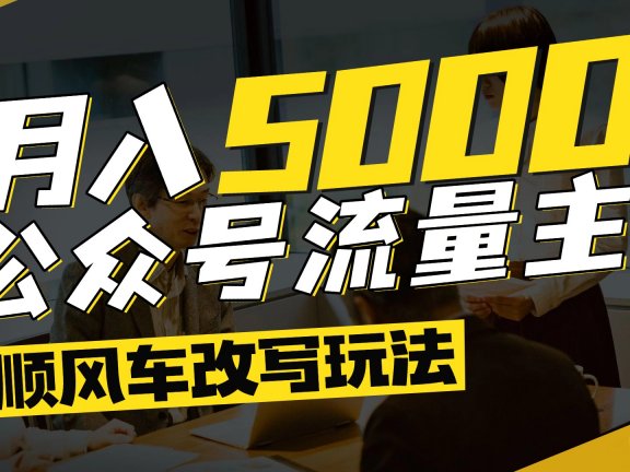 每月至少5000+,公众号流量主爆款文章顺风车改写玩法,适合全领域赛道