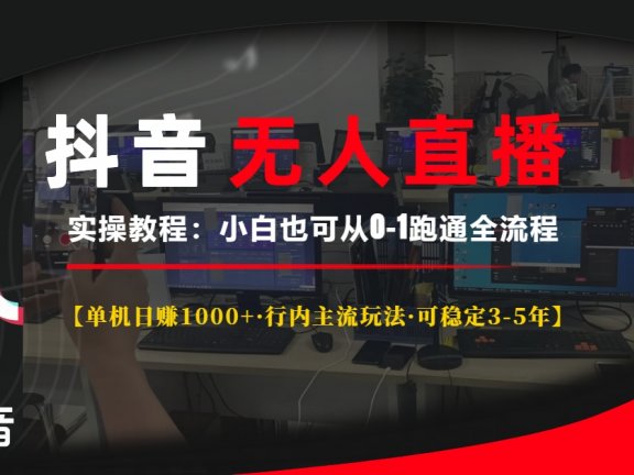 抖音无人直播实操教程【单机日赚1000+行内主流玩法可稳定3-5年】小白也可从0-1跑通全流程